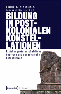 Bildung in postkolonialen Konstellationen von Phillip D. Th. Knobloch / Johannes Drerup (Hg.)