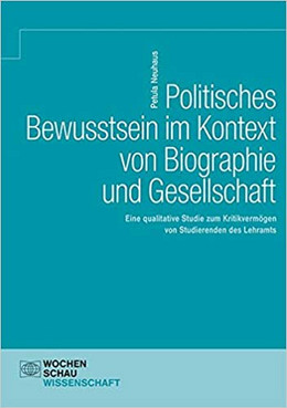 Politisches Bewusstsein im Kontext von Biographie und Gesellschaft. Eine qualitative Studie zum Kritikvermögen von Studierenden des Lehramts von Petula Neuhaus