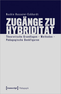 Zugänge zu Hybridität: Theoretische Grundlagen – Methoden – Pädagogische Denkfiguren von Nushin Hosseini-Eckhardt
